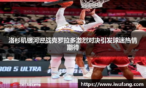 洛杉矶银河迎战克罗拉多激烈对决引发球迷热情期待